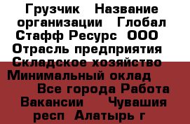 Грузчик › Название организации ­ Глобал Стафф Ресурс, ООО › Отрасль предприятия ­ Складское хозяйство › Минимальный оклад ­ 25 000 - Все города Работа » Вакансии   . Чувашия респ.,Алатырь г.